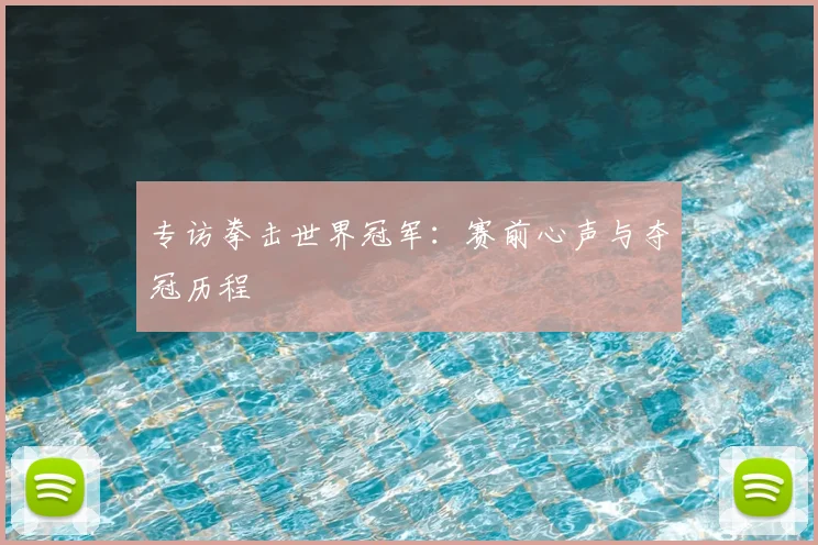 专访拳击世界冠军：赛前心声与夺冠历程