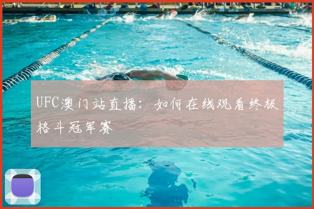 UFC澳门站直播：如何在线观看终极格斗冠军赛