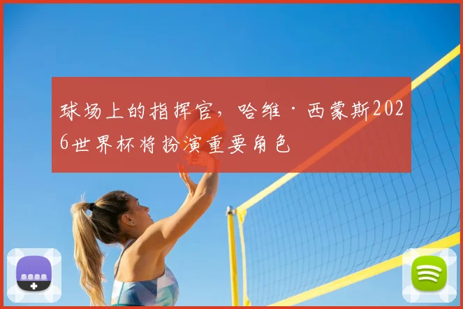 球场上的指挥官，哈维·西蒙斯2026世界杯将扮演重要角色