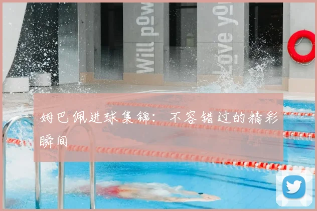 姆巴佩进球集锦：不容错过的精彩瞬间
