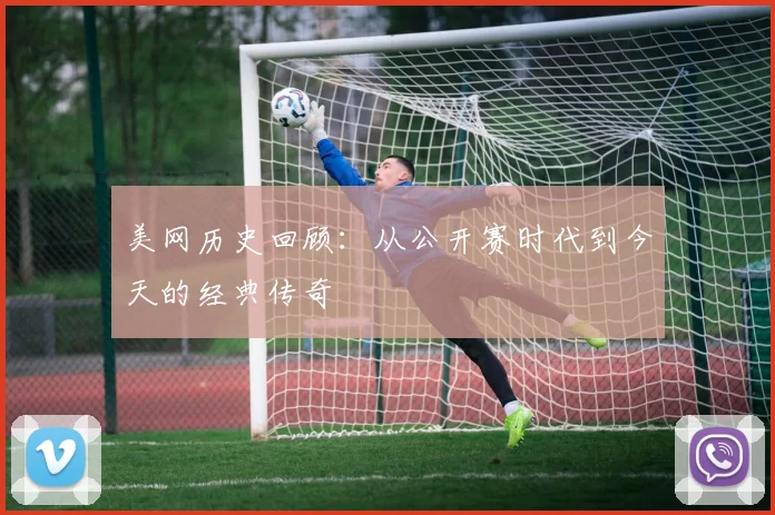 美网历史回顾:从公开赛时代到今天的经典传奇