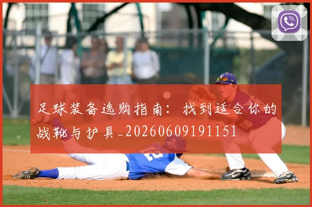 足球装备选购指南：找到适合你的战靴与护具_20260609191151