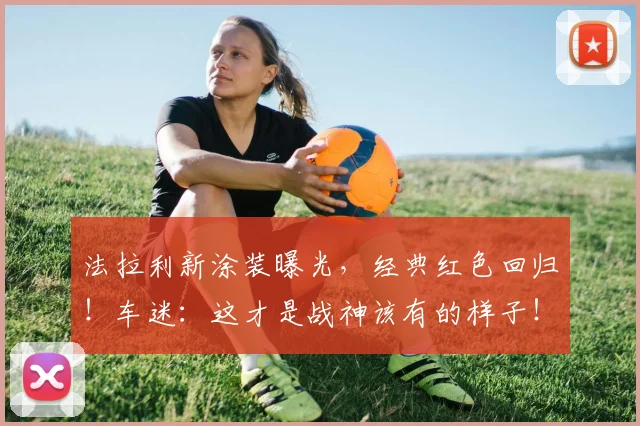 法拉利新涂装曝光，经典红色回归！车迷：这才是战神该有的样子！