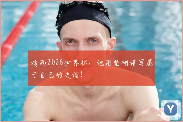 梅西2026世界杯，他用坚韧谱写属于自己的史诗！