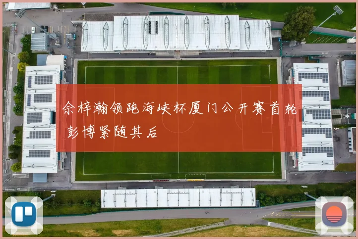 佘梓瀚领跑海峡杯厦门公开赛首轮 彭博紧随其后