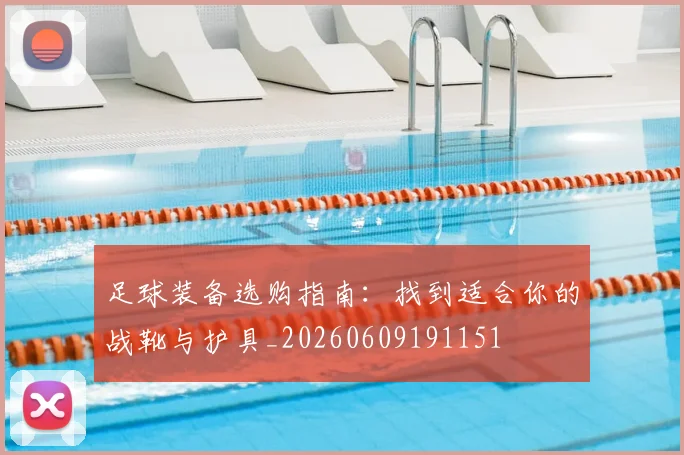 足球装备选购指南:找到适合你的战靴与护具_20260609191151