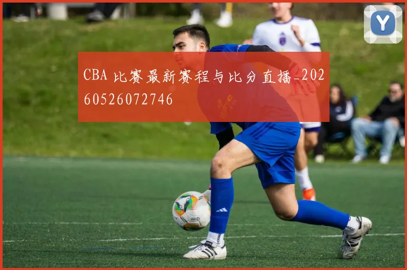 CBA 比赛最新赛程与比分直播_20260526072746