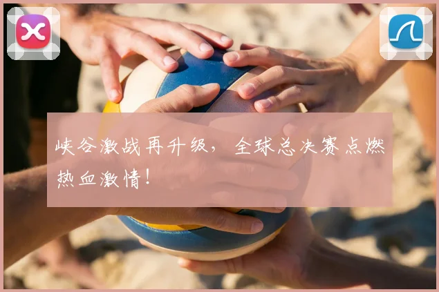 峡谷激战再升级，全球总决赛点燃热血激情！