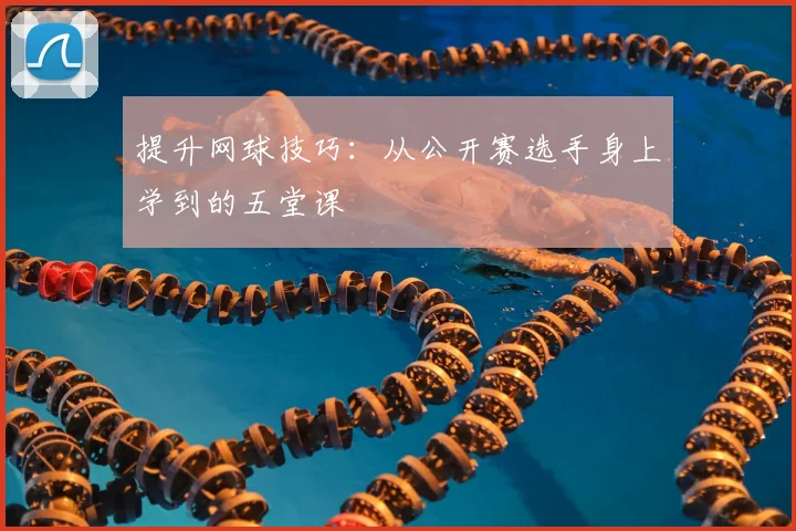 提升网球技巧：从公开赛选手身上学到的五堂课