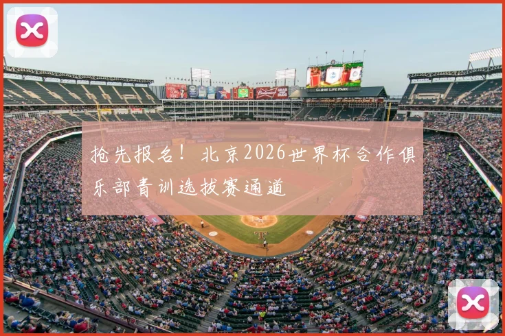 抢先报名！北京2026世界杯合作俱乐部青训选拔赛通道