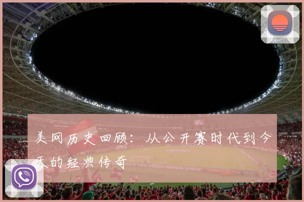 美网历史回顾：从公开赛时代到今天的经典传奇