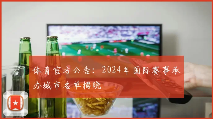 体育官方公告:2024年国际赛事承办城市名单揭晓
