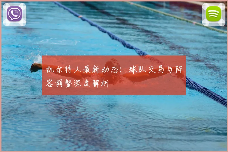 凯尔特人最新动态：球队交易与阵容调整深度解析